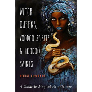 Witch Queens, Voodoo Spirits & Hoodoo Saints by Denise Alvarado